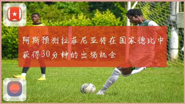 阿斯预测拉菲尼亚将在国家德比中获得30分钟的出场机会
