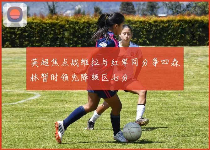 英超焦点战维拉与红军同分争四森林暂时领先降级区七分