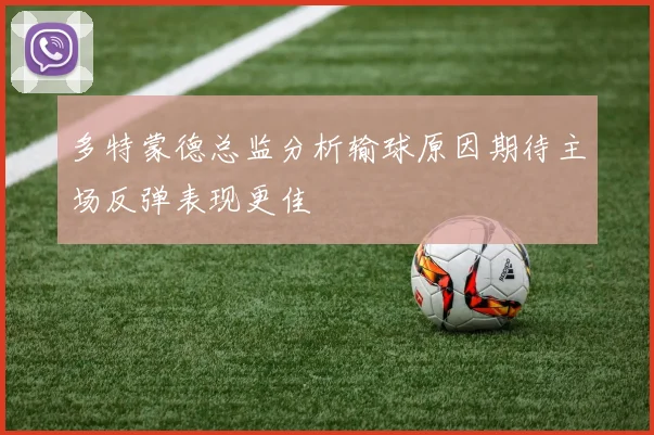 多特蒙德总监分析输球原因期待主场反弹表现更佳