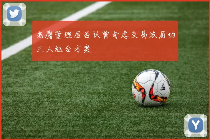 老鹰管理层否认曾考虑交易浓眉的三人组合方案