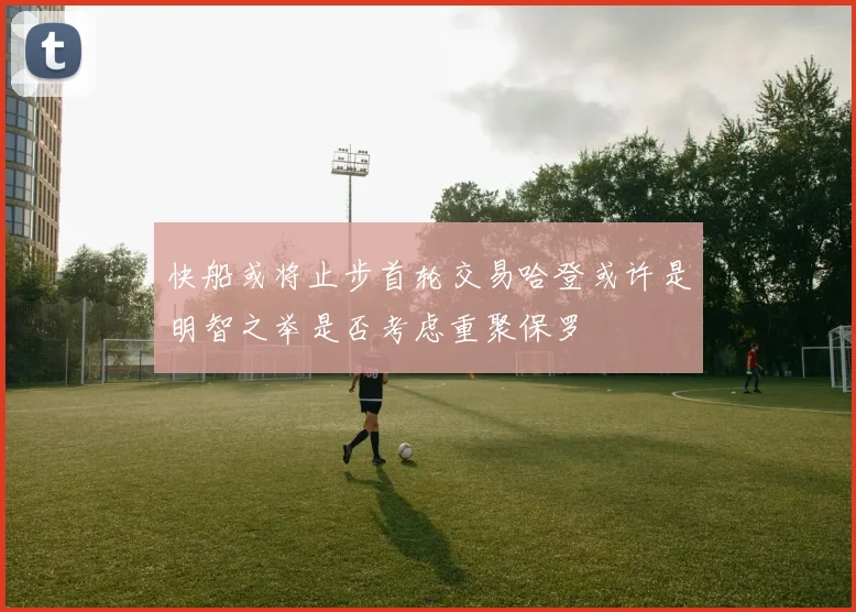 快船或将止步首轮交易哈登或许是明智之举是否考虑重聚保罗